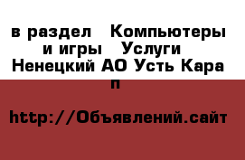  в раздел : Компьютеры и игры » Услуги . Ненецкий АО,Усть-Кара п.